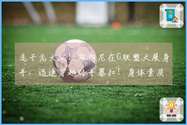 虎子无犬父！布朗尼在G联盟大展身手，迅速穿越对手暴扣！身体素质惊人！