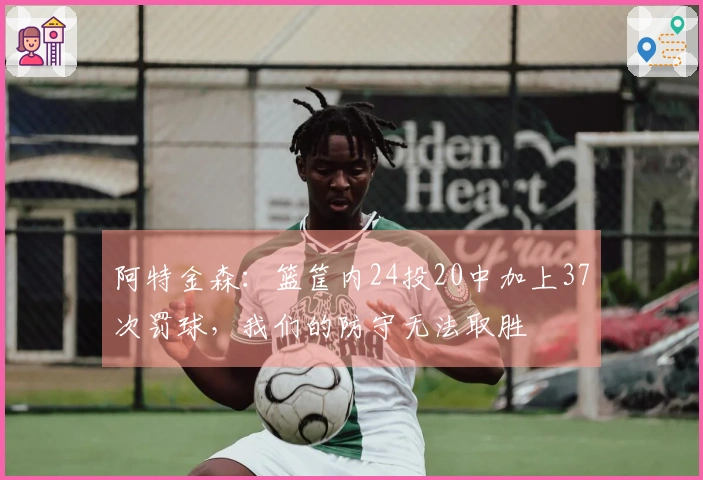 阿特金森：篮筐内24投20中加上37次罚球，我们的防守无法取胜
