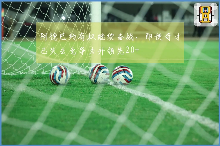 阿德巴约有权继续奋战，即便奇才已失去竞争力并领先20+