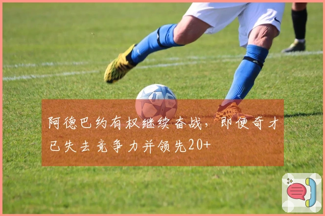 阿德巴约有权继续奋战，即便奇才已失去竞争力并领先20+