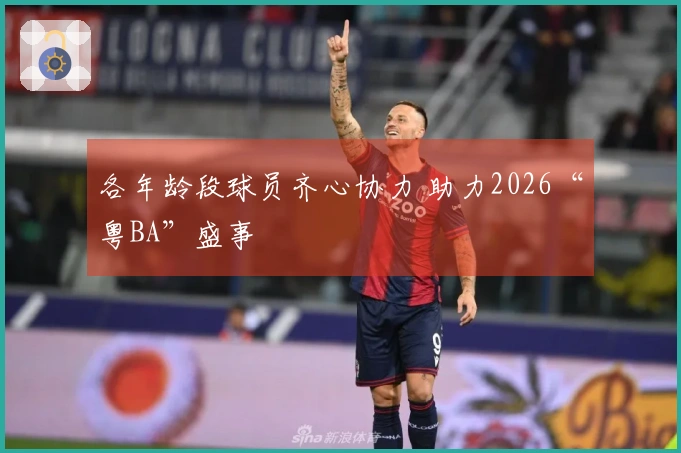 各年龄段球员齐心协力 助力2026“粤BA”盛事
