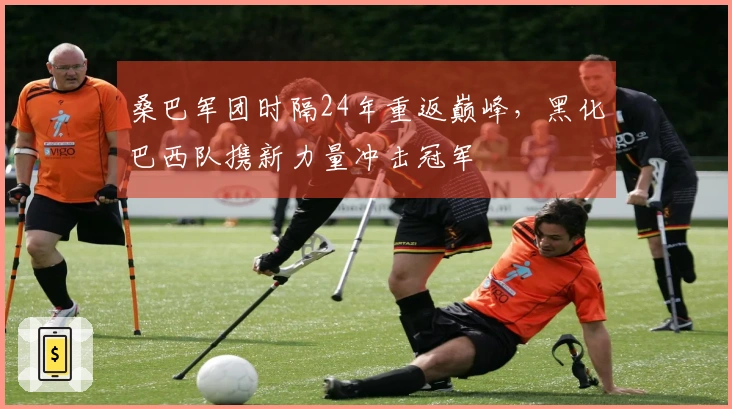 桑巴军团时隔24年重返巅峰，黑化巴西队携新力量冲击冠军