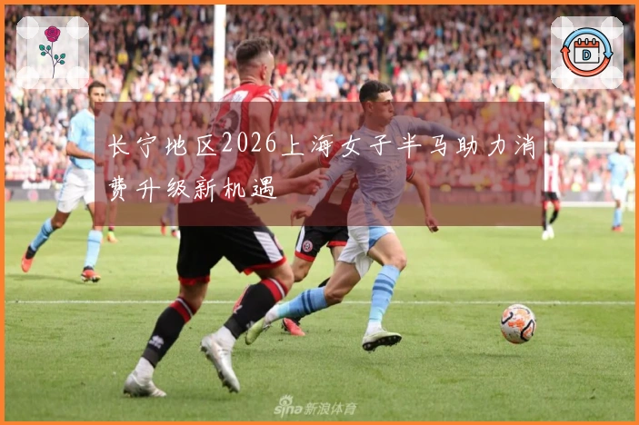 长宁地区2026上海女子半马助力消费升级新机遇