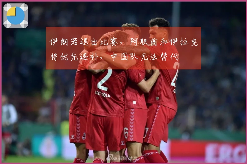 伊朗若退出比赛，阿联酋和伊拉克将优先递补，中国队无法替代