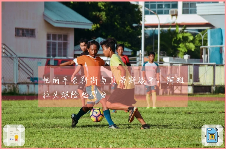 帕纳辛奈科斯与贝蒂斯战平，阿维拉头球险些得分