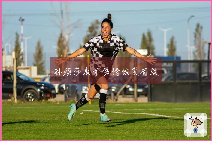 孙颖莎表示伤情恢复有效
