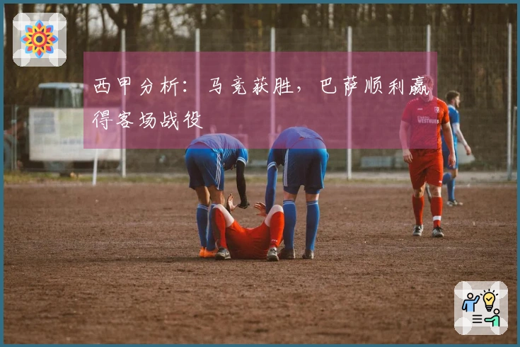 西甲分析：马竞获胜，巴萨顺利赢得客场战役