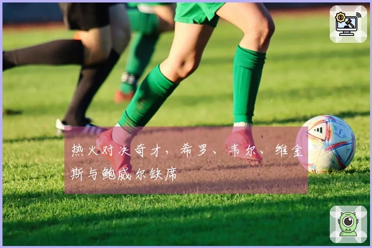 热火对决奇才，希罗、韦尔、维金斯与鲍威尔缺席